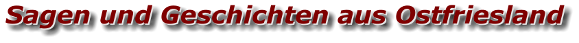 Sagen und Geschichten aus Ostfriesland Sagen und Geschichten aus Ostfriesland