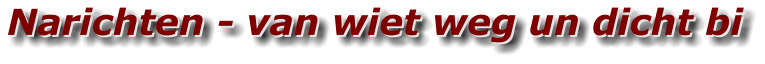 Narichten - van wiet weg un dicht bi Narichten - van wiet weg un dicht bi