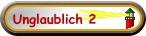 Unglaublich 2