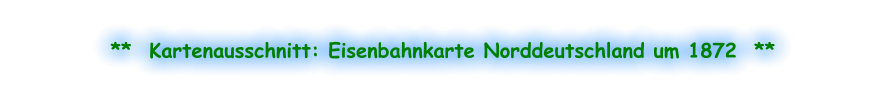 **  Kartenausschnitt: Eisenbahnkarte Norddeutschland um 1872  **