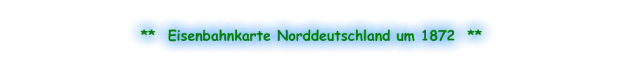 **  Eisenbahnkarte Norddeutschland um 1872  **