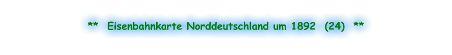 **  Eisenbahnkarte Norddeutschland um 1892  (24)  **