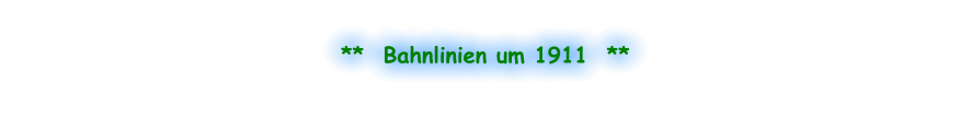 **  Bahnlinien um 1911  **