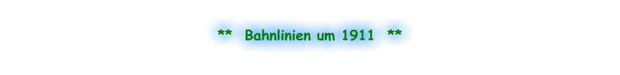 **  Bahnlinien um 1911  **