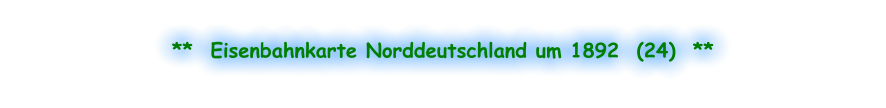 **  Eisenbahnkarte Norddeutschland um 1892  (24)  **