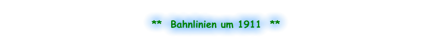 **  Bahnlinien um 1911  **