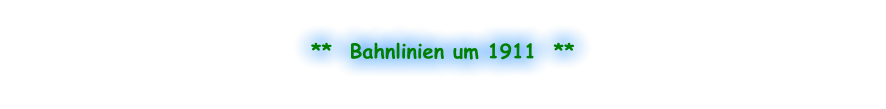 **  Bahnlinien um 1911  **