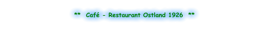 **  Café - Restaurant Ostland 1926  **