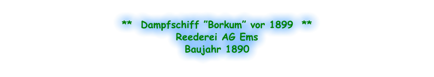 **  Dampfschiff ”Borkum” vor 1899  ** Reederei AG Ems Baujahr 1890