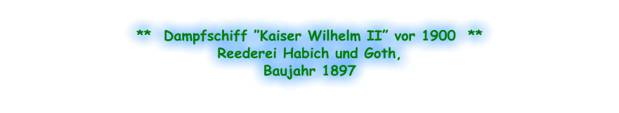 **  Dampfschiff ”Kaiser Wilhelm II” vor 1900  ** Reederei Habich und Goth, Baujahr 1897