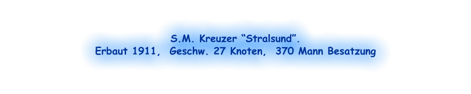 S.M. Kreuzer “Stralsund”.  Erbaut 1911,  Geschw. 27 Knoten,  370 Mann Besatzung