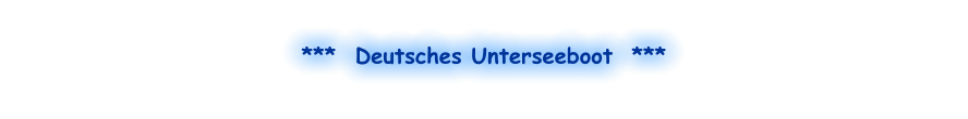 ***  Deutsches Unterseeboot  ***