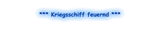 *** Kriegsschiff feuernd ***
