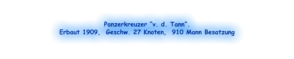 Panzerkreuzer “v. d. Tann”.  Erbaut 1909,  Geschw. 27 Knoten,  910 Mann Besatzung
