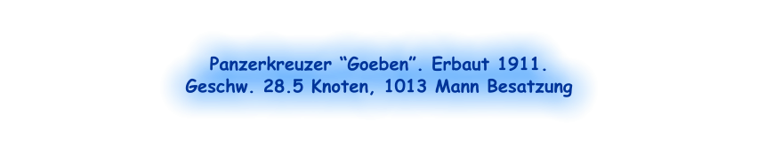 Panzerkreuzer “Goeben”. Erbaut 1911.  Geschw. 28.5 Knoten, 1013 Mann Besatzung