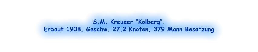 S.M. Kreuzer “Kolberg”.  Erbaut 1908, Geschw. 27,2 Knoten, 379 Mann Besatzung