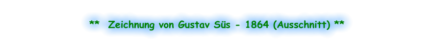 **  Zeichnung von Gustav Süs - 1864 (Ausschnitt) **