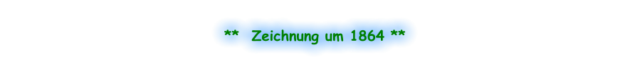 **  Zeichnung um 1864 **