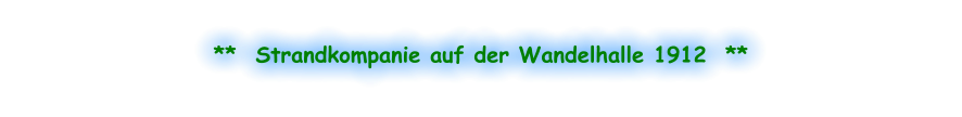**  Strandkompanie auf der Wandelhalle 1912  **