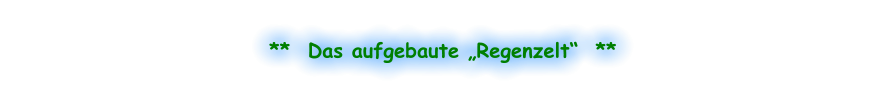**  Das aufgebaute „Regenzelt“  **